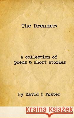 The Dreamer: A Collection of Poems and Short Stories David L. Foster 9781518679049 Createspace Independent Publishing Platform