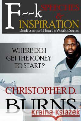 F--k Speeches & Inspiration: Where Do I Get The Money To Start?: Book 3 in the 1 Hour to Wealth Series Burns, Christopher D. 9781518679209 Createspace Independent Publishing Platform