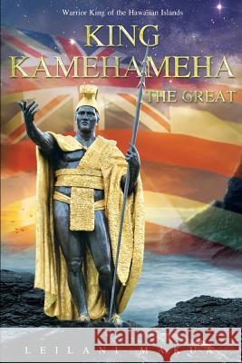 King Kamehameha The Great: Warrior King of the Hawaiian Islands Makua, Leilani 9781518680151 Createspace