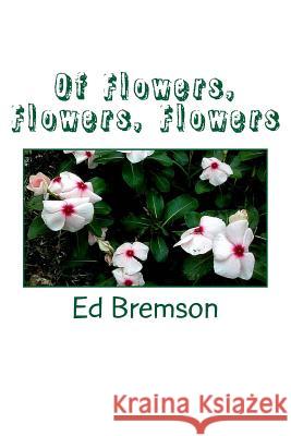 Of Flowers, Flowers, Flowers Ed Bremson 9781518680335 Createspace Independent Publishing Platform