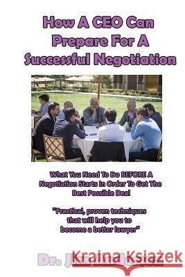 How A CEO Can Prepare For A Successful Negotiation: What You Need To Do BEFORE A Negotiation Starts In Order To Get The Best Possible Outcome Anderson, Jim 9781518683756 Createspace