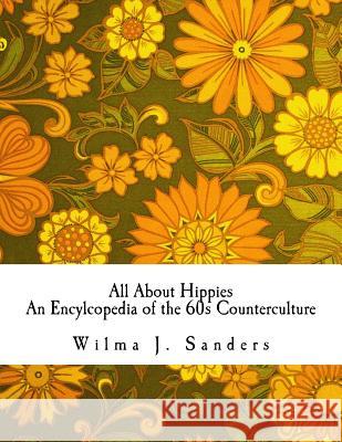 All About Hippies: An Encylcopedia of the 60s Counterculture Sanders, Wilma J. 9781518683794