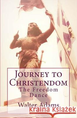 Journey to Christendom: The Freedom Dance Walter Adams 9781518684784