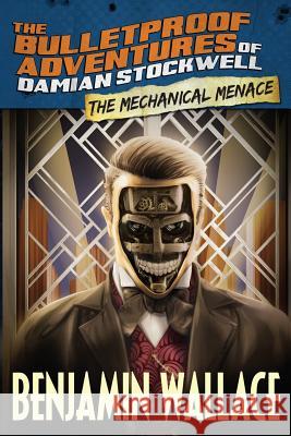 The Mechanical Menace (The Bulletproof Adventures of Damian Stockwell) Wallace, Benjamin 9781518685002 Createspace Independent Publishing Platform