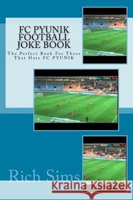 FC PYUNIK Football Joke Book: The Perfect Book For Those That Hate FC PYUNIK Sims, Rich 9781518685132 Createspace