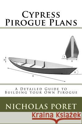 Cypress Pirogue Plans: A Detailed Guide to Building Your Own Pirogue Nicholas Allen Poret 9781518685774
