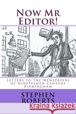 Now Mr Editor!: Letters to the Newspapers of Nineteenth Century Birmingham Roberts, Stephen 9781518685897