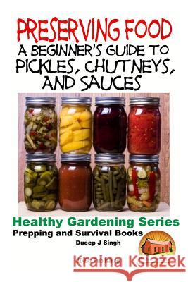 Preserving Food - A Beginner's Guide to Pickles, Chutneys and Sauces Dueep Jyot Singh John Davidson Mendon Cottage Books 9781518687174