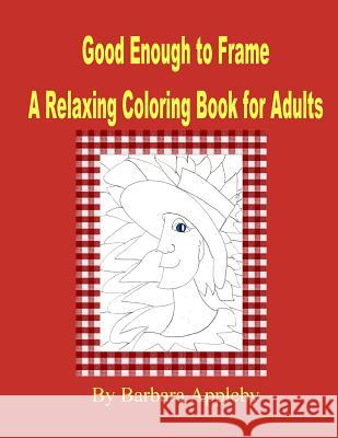 Good Enough to Frame: Relaxing Coloring Book for Adults Barbara Appleby Barbara Appleby 9781518687198 Createspace
