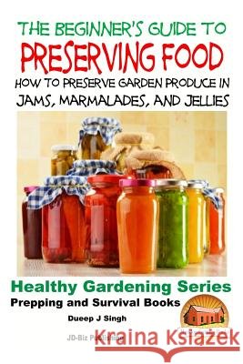 A Beginner's Guide to Preserving Food: How To Preserve Garden Produce In Jams, Marmalades and Jellies Davidson, John 9781518688768 Createspace