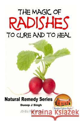 The Magic of Radishes to Cure and to Heal Dueep Jyot Singh John Davidson Mendon Cottage Books 9781518689635 Createspace