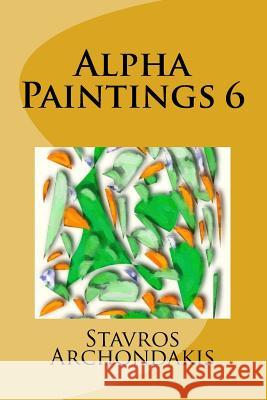 Alpha Paintings 6 MR Stavros Archondakis 9781518690662