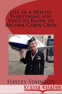 Life of a Hostie: Everything you Need to Know to Become Cabin Crew Stainton, Hayley 9781518691812 Createspace