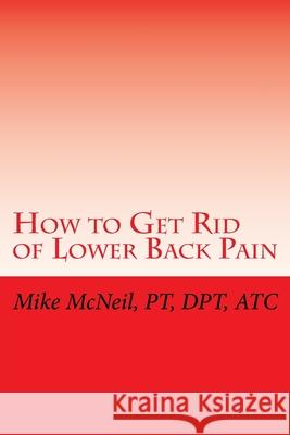 How to Get Rid of Lower Back Pain Mike McNeil 9781518692499 Createspace Independent Publishing Platform