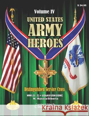 United States Army Heroes - Volume IV: Distinguished Service Cross (WWI S-Z) Sterner, C. Douglas 9781518693304 Createspace