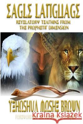 Eagle Language: Revelatory Teaching From The Prophetic Dimension Brown, Yehoshua Moshe 9781518693496 Createspace Independent Publishing Platform