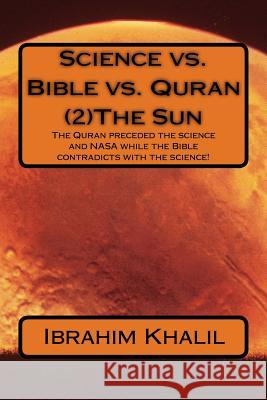 Science vs. Bible vs. Quran (2)The Sun: The Quran preceded the science and NASA while the Bible contradicts with the science! Aly, Ibrahim Khalil 9781518694158