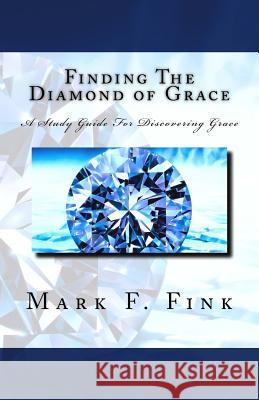 Finding The Diamond of Grace: A Study Guide For Discovering Grace Fink, Mark F. 9781518694899