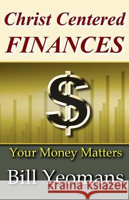 Christ Centered FINANCES: Your Money Matters Yeomans, Bill 9781518695230 Createspace Independent Publishing Platform