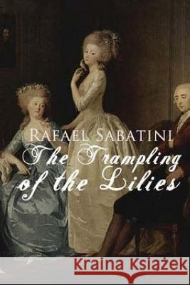 The Trampling of the Lilies Rafael Sabatini 9781518695834 Createspace