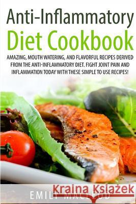 Anti-Inflammatory Diet Cook Book: Amazing, Mouth -Watering, and Flavorful Recipes Derived from the Anti-Inflammatory Diet. Fight Joint Pain and Inflam Emily a. MacLeod 9781518698057 Createspace Independent Publishing Platform