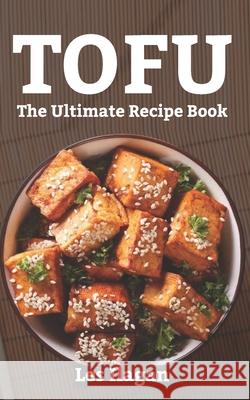 Tofu: The Ultimate Recipe Book Les Ilagan 9781518698439 Createspace Independent Publishing Platform