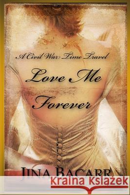 Love Me Forever: A Civil War Time Travel Romance Jina Bacarr 9781518698545 Createspace