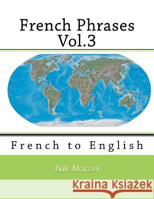 French Phrases Vol.3: French to English Nik Marcel Nik Marcel 9781518698644 Createspace