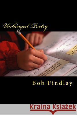 Unhinged Poetry Bob Findlay 9781518698828 Createspace