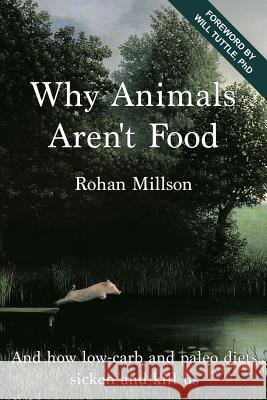 Why Animals Aren't Food: And how low-carb and paleo diets sicken and kill us Michael Sowa Mark Va Rohan Millson 9781518699276 Createspace Independent Publishing Platform