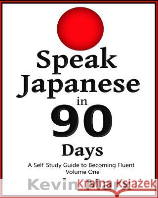 Speak Japanese in 90 Days: A Self Study Guide to Becoming Fluent Kevin Marx 9781518699719 Createspace Independent Publishing Platform