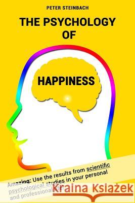 The Psychology of Happiness: Use the results from scientific psychological studies in your personal and professional life! Steinbach, Peter 9781518701672