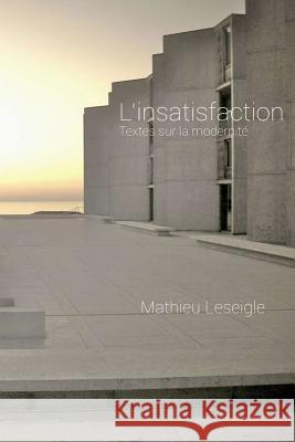 L'insatisfaction: Textes sur la modernité Leseigle, Mathieu Jean 9781518701849