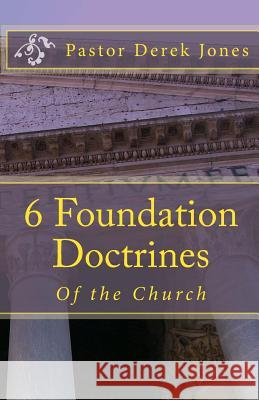6 Foundation Doctrines: What every Christian needs to know Jones Rev, Derek C. 9781518706028