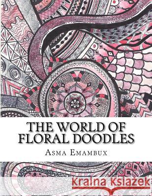 The world of floral doodles: Collection of floral doodles for coloring Emambux, Asma 9781518706844 Createspace