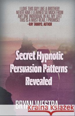 Secret Hypnotic Persuasion Patterns Revealed Bryan Westra 9781518708756 Createspace