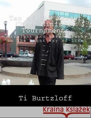 Tao of The Street Chess Ministry Tournaments: Straight and Narrow Path to The Right Way of Life Burtzloff, Ti 9781518709395 Createspace Independent Publishing Platform