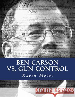 Ben Carson vs. Gun Control: Fighting The Good Fight Moore, Karen J. 9781518710483 Createspace Independent Publishing Platform