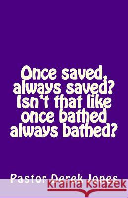 Once saved, always saved? Isn't that like once bathed always bathed? Jones Rev, Derek C. 9781518712807