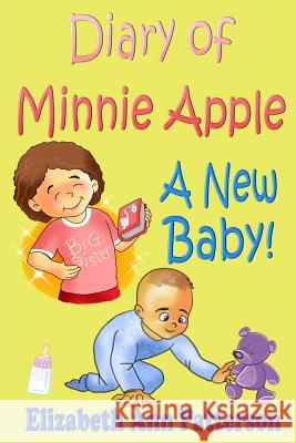 Diary of Minnie Apple: A New Baby! Elizabeth Ann Patterson 9781518714207 Createspace Independent Publishing Platform