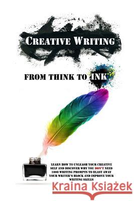 Creative Writing - From Think To Ink: Learn How To Unleash Your Creative Self and Discover Why You Don't Need 1000 Writing Prompts To Blast Away Your Lindstrom, Simeon 9781518714900
