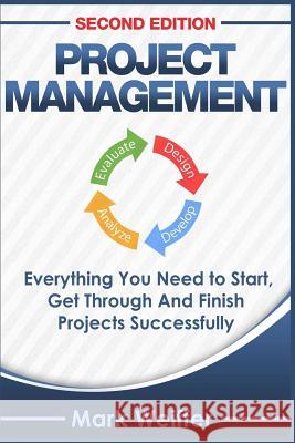 Project Management: Everything You Need to Start, Get Through and Finish Projects Successfully Mark Weiffer 9781518715716 Createspace Independent Publishing Platform