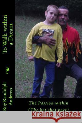 To walk within a dream: The Passion within The hot shot poet Andrews Sr, Roy Randolph 9781518717963