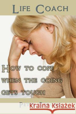 Life Coach: How to Cope When the Going Gets Tough Peter Strong 9781518718380 Createspace Independent Publishing Platform