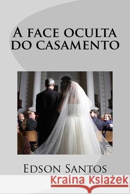 A face oculta do casamento Edson Oliveira Santos 9781518718526 Createspace Independent Publishing Platform