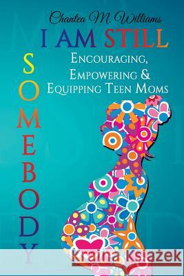 I Am Still Somebody: Encouraging, Empowering & Equipping Teen Mothers Chantea M. Williams 9781518718809 Createspace Independent Publishing Platform