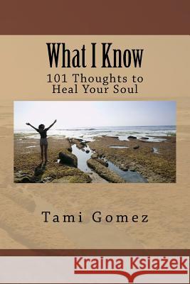 What I Know: 101 Thoughts to Heal Your Soul Tami Gomez 9781518719943