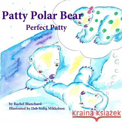 Patty Polar Bear: Perfect Patty Rachel Blanchard Deb Sedig Mikkelson 9781518720703 Createspace