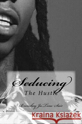Seducing The Hustle: The Hustle Sair, Bronchey Ju 9781518721823 Createspace Independent Publishing Platform