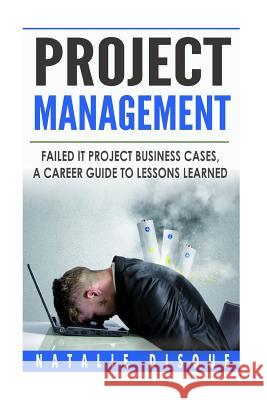 Project Management: Failed IT Project Business Cases: A Career Guide to Lessons Learned Disque, Natalie 9781518722981 Createspace